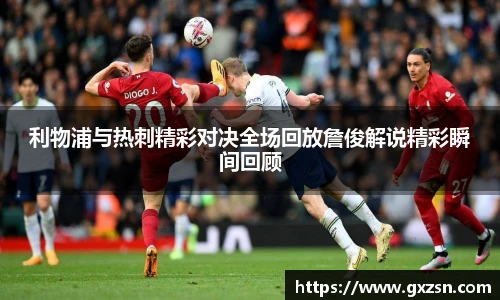 利物浦与热刺精彩对决全场回放詹俊解说精彩瞬间回顾