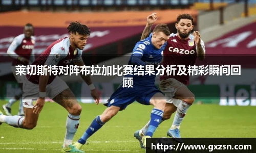 莱切斯特对阵布拉加比赛结果分析及精彩瞬间回顾